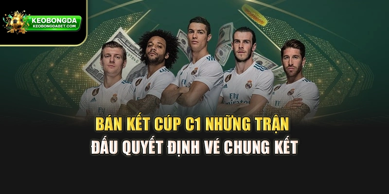 Bán Kết Cúp C1 – Những Trận Đấu Quyết Định Vé Chung Kết