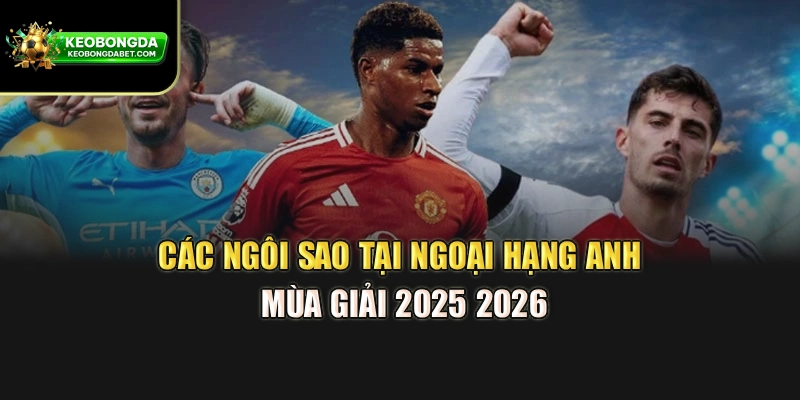 Các ngôi sao tại Ngoại Hạng Anh mùa giải 2025 2026