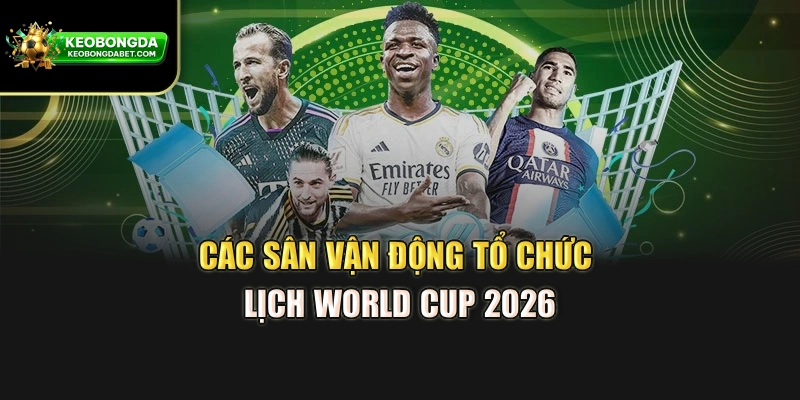 Các sân vận động tổ chức lịch World Cup 2026
