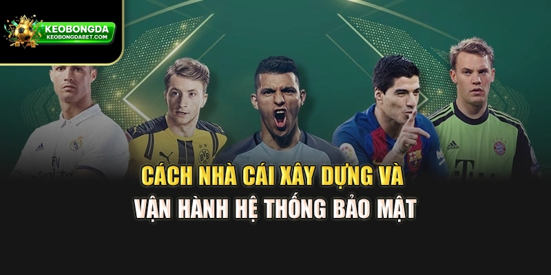Cách nhà cái xây dựng và vận hành hệ thống bảo mật