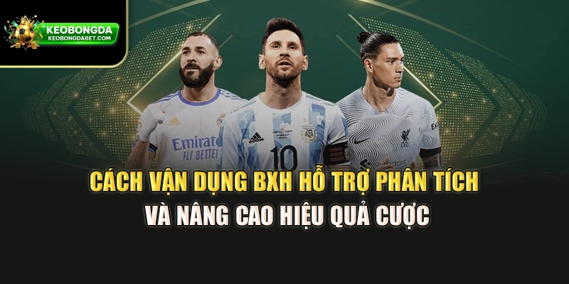 Cách vận dụng BXH hỗ trợ phân tích và nâng cao hiệu quả cược