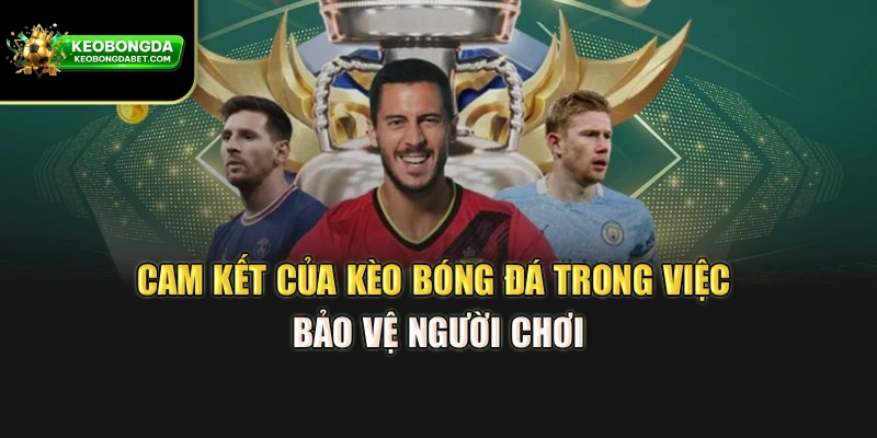 Cam kết của Kèo Bóng Đá trong việc bảo vệ người chơi