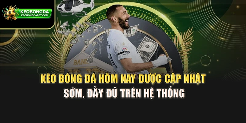 Kèo bóng đá hôm nay được cập nhật sớm, đầy đủ trên hệ thống