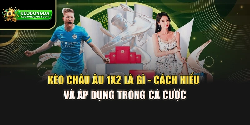 Kèo Châu Âu 1X2 Là Gì - Cách Hiểu Và Áp Dụng Trong Cá Cược