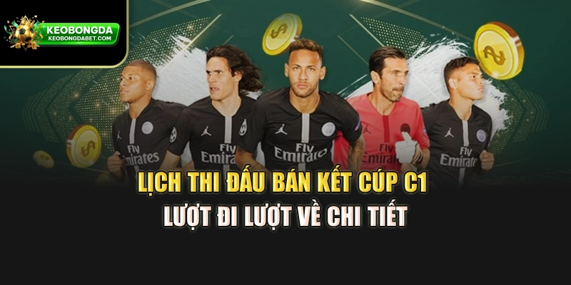 Lịch Thi Đấu Bán Kết Cúp C1 – Lượt Đi Lượt Về Chi Tiết