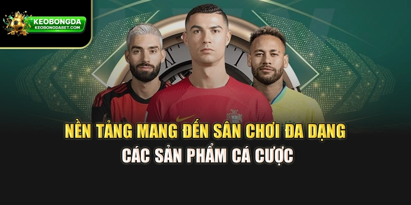 Nền tảng mang đến sân chơi đa dạng các sản phẩm cá cược