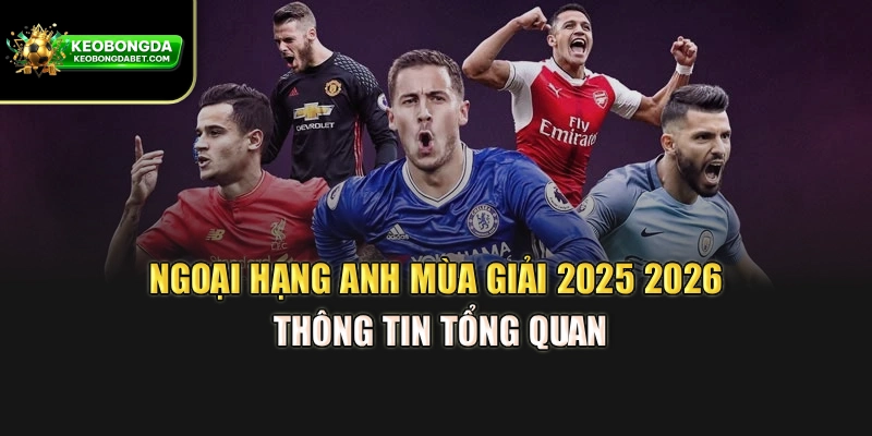 Ngoại Hạng Anh Mùa Giải 2025 2026 – Thông Tin Tổng Quan