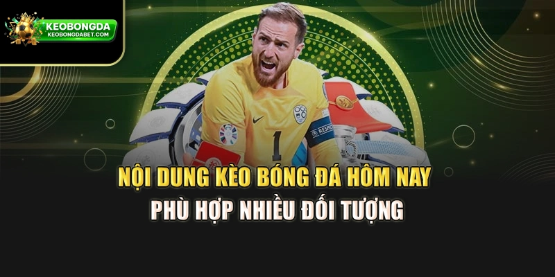 Nội dung Kèo bóng đá hôm nay phù hợp nhiều đối tượng