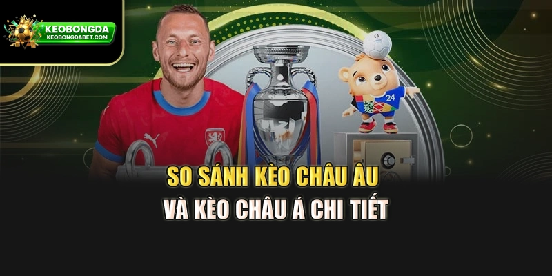So sánh kèo châu Âu và kèo châu Á chi tiết