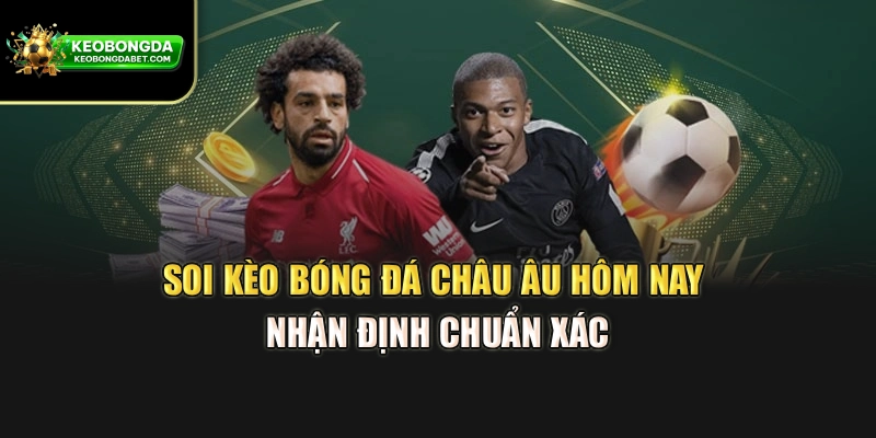 Soi Kèo Bóng Đá Châu Âu Hôm Nay – Nhận Định Chuẩn Xác