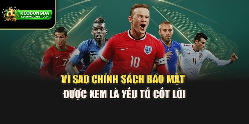 Vì sao chính sách bảo mật được xem là yếu tố cốt lõi